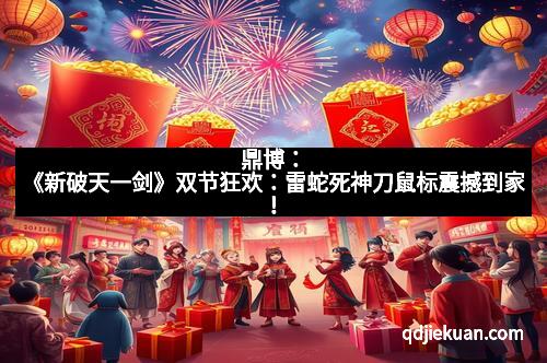 鼎博：《新破天一剑》双节狂欢：雷蛇死神刀鼠标震撼到家！